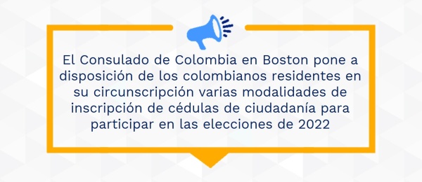 El Consulado de Colombia en Boston pone a disposición de los colombianos residentes en su circunscripción varias modalidades de inscripción de cédulas de ciudadanía para participar en las elecciones de 2022